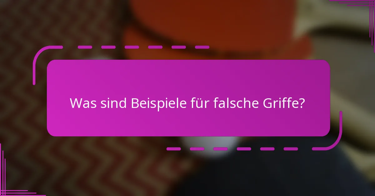 Was sind Beispiele für falsche Griffe?