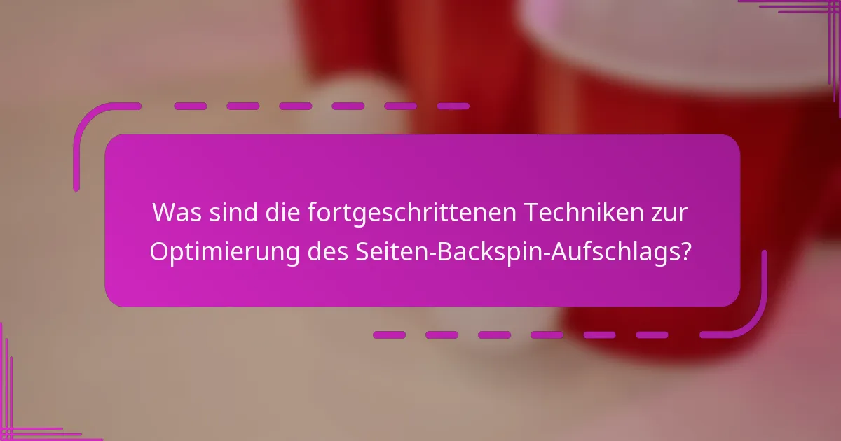 Was sind die fortgeschrittenen Techniken zur Optimierung des Seiten-Backspin-Aufschlags?