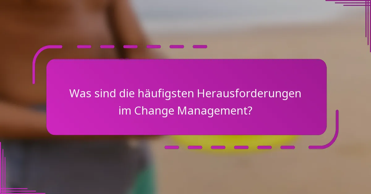 Was sind die häufigsten Herausforderungen im Change Management?