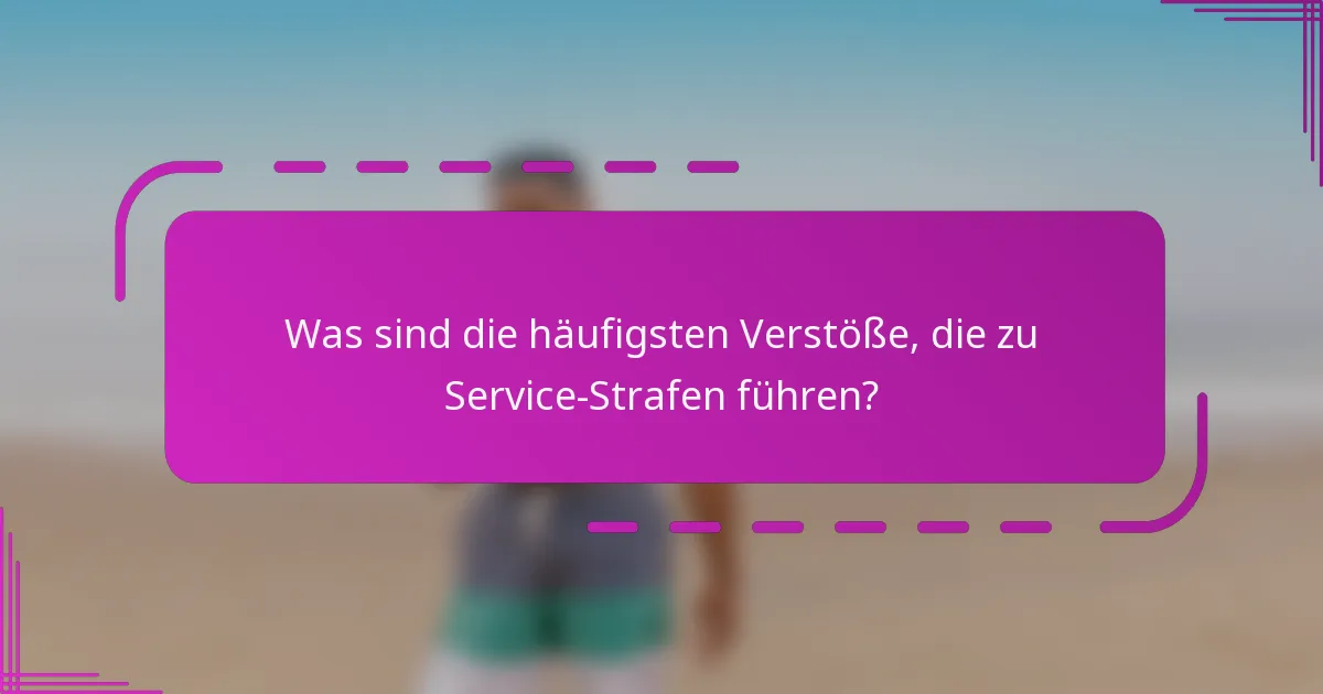 Was sind die häufigsten Verstöße, die zu Service-Strafen führen?