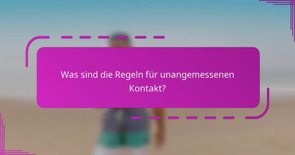 Was sind die Regeln für unangemessenen Kontakt?