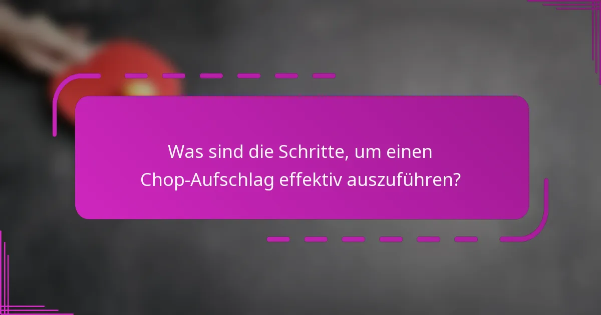 Was sind die Schritte, um einen Chop-Aufschlag effektiv auszuführen?