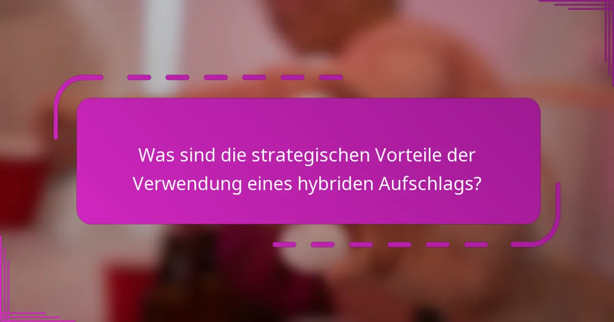 Was sind die strategischen Vorteile der Verwendung eines hybriden Aufschlags?