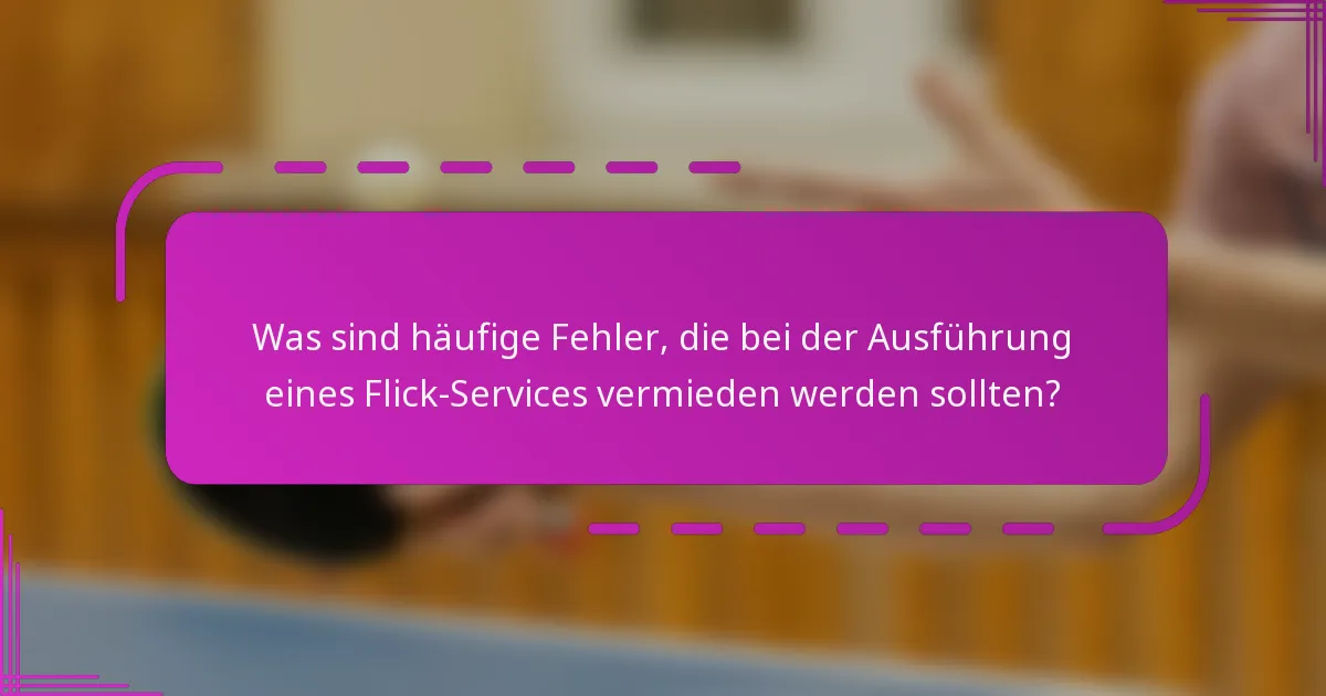 Was sind häufige Fehler, die bei der Ausführung eines Flick-Services vermieden werden sollten?