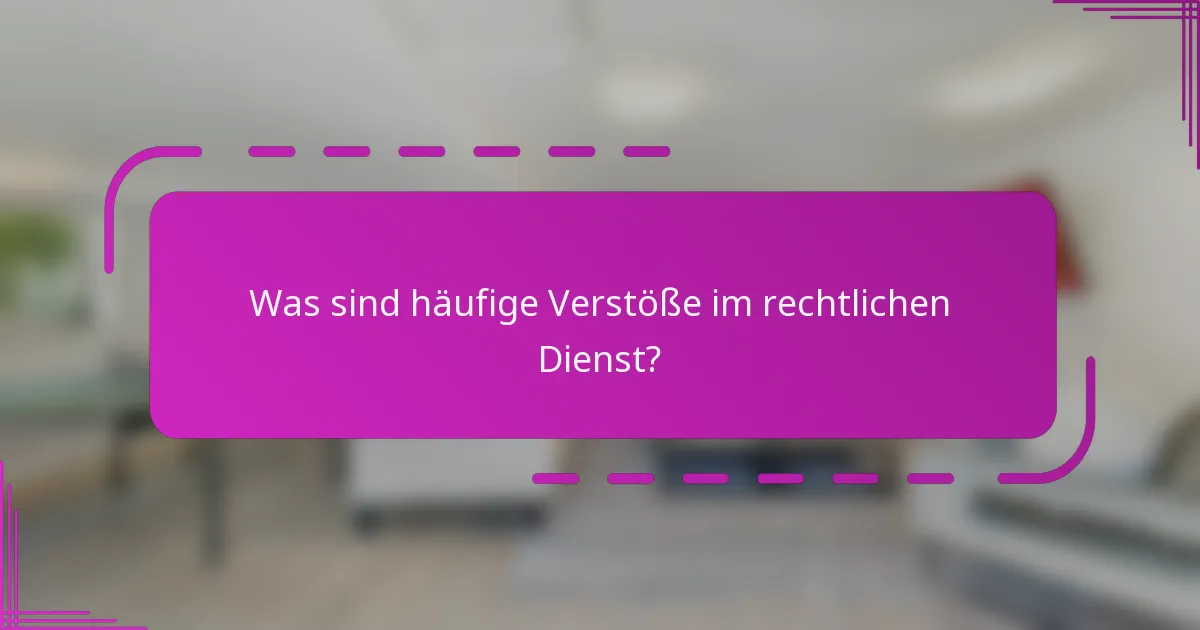 Was sind häufige Verstöße im rechtlichen Dienst?