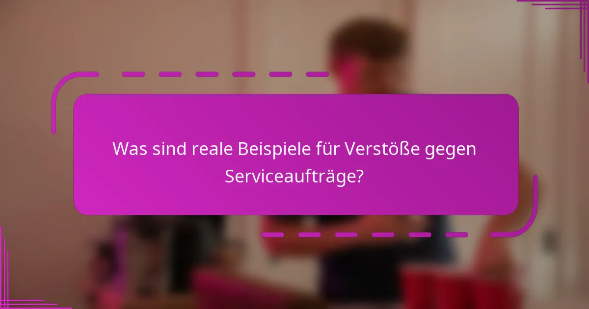 Was sind reale Beispiele für Verstöße gegen Serviceaufträge?