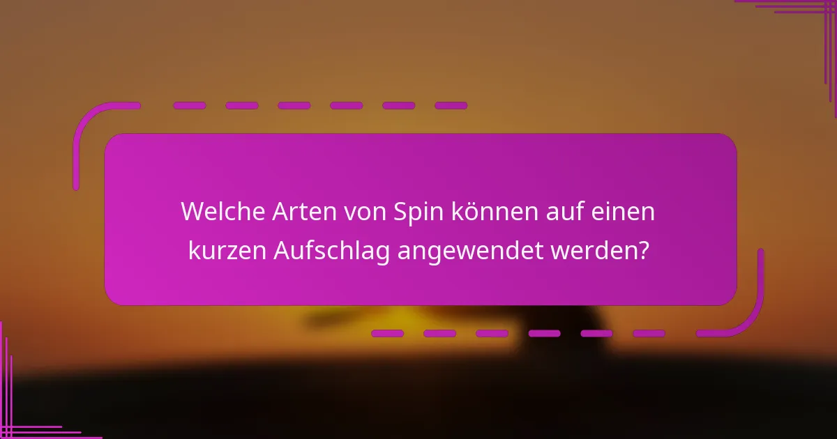 Welche Arten von Spin können auf einen kurzen Aufschlag angewendet werden?