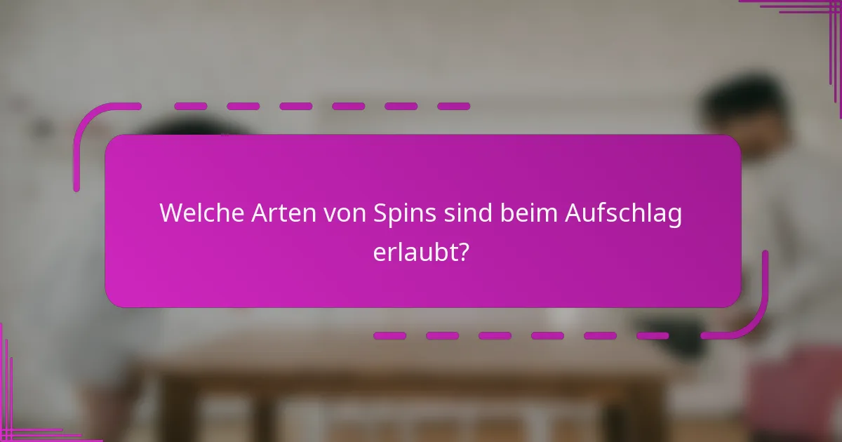 Welche Arten von Spins sind beim Aufschlag erlaubt?
