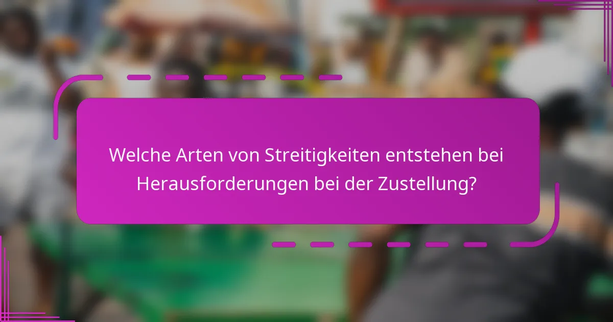 Welche Arten von Streitigkeiten entstehen bei Herausforderungen bei der Zustellung?