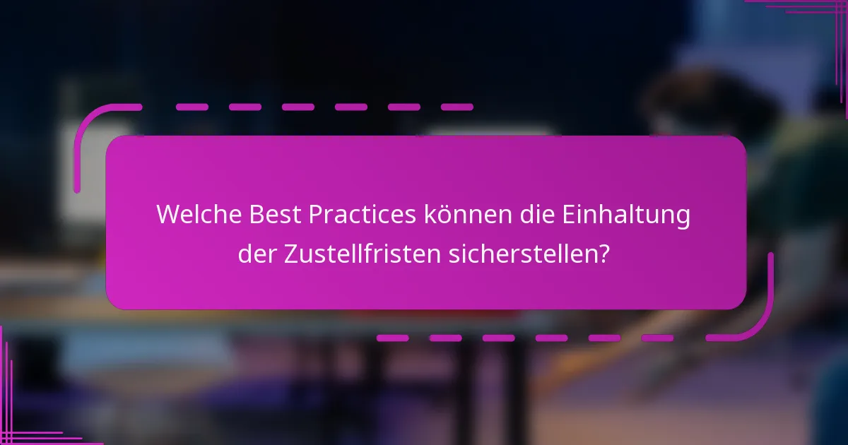 Welche Best Practices können die Einhaltung der Zustellfristen sicherstellen?