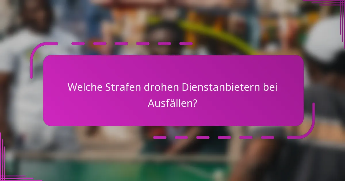 Welche Strafen drohen Dienstanbietern bei Ausfällen?
