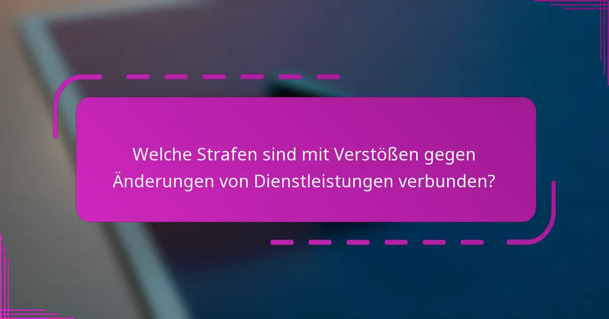 Welche Strafen sind mit Verstößen gegen Änderungen von Dienstleistungen verbunden?