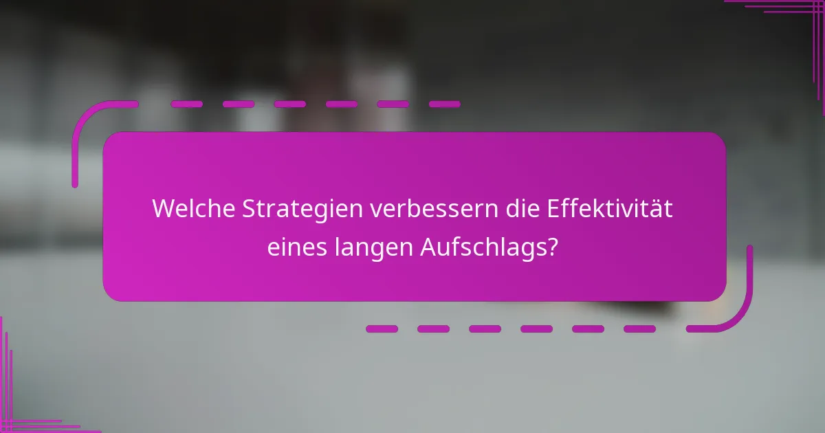 Welche Strategien verbessern die Effektivität eines langen Aufschlags?