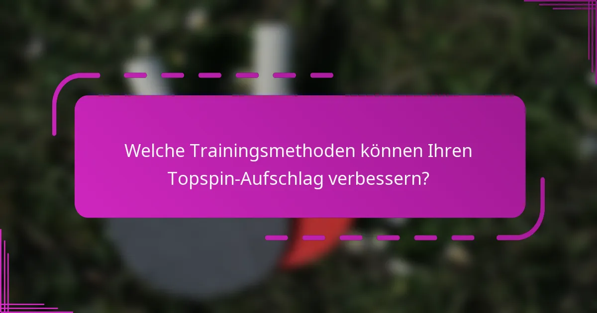 Welche Trainingsmethoden können Ihren Topspin-Aufschlag verbessern?