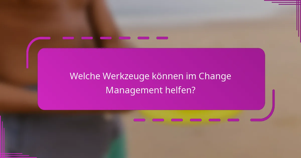 Welche Werkzeuge können im Change Management helfen?