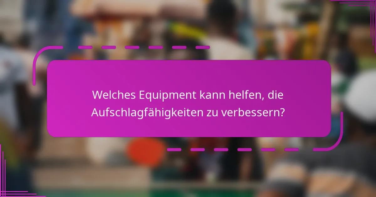 Welches Equipment kann helfen, die Aufschlagfähigkeiten zu verbessern?