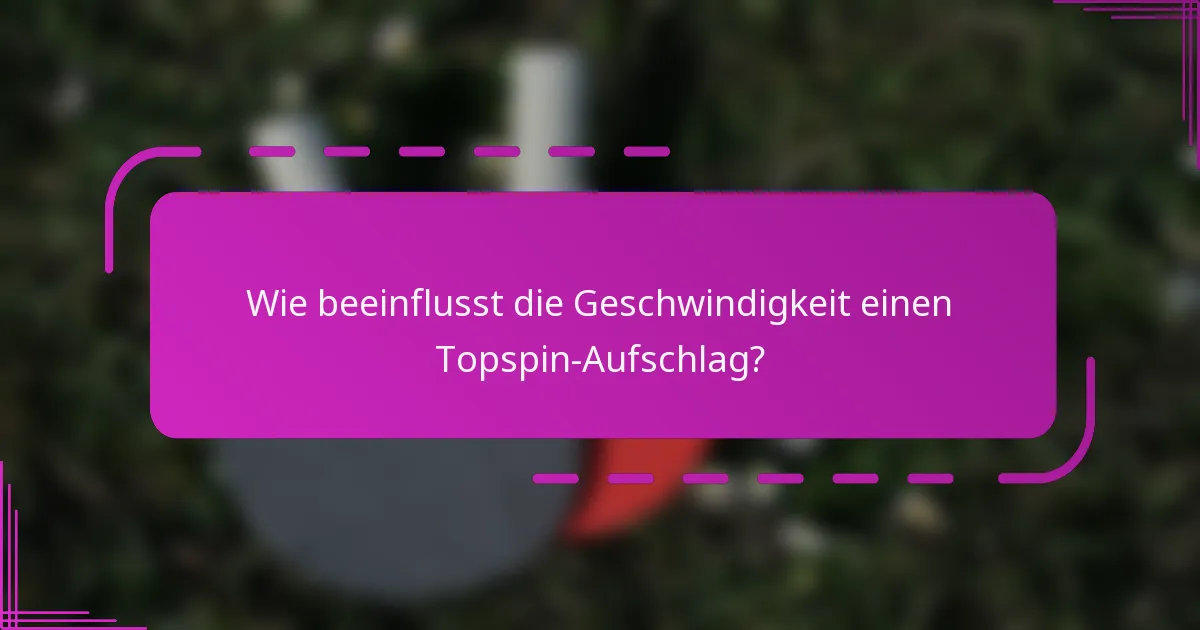 Wie beeinflusst die Geschwindigkeit einen Topspin-Aufschlag?