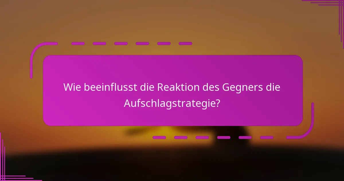 Wie beeinflusst die Reaktion des Gegners die Aufschlagstrategie?