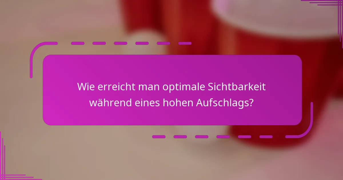 Wie erreicht man optimale Sichtbarkeit während eines hohen Aufschlags?