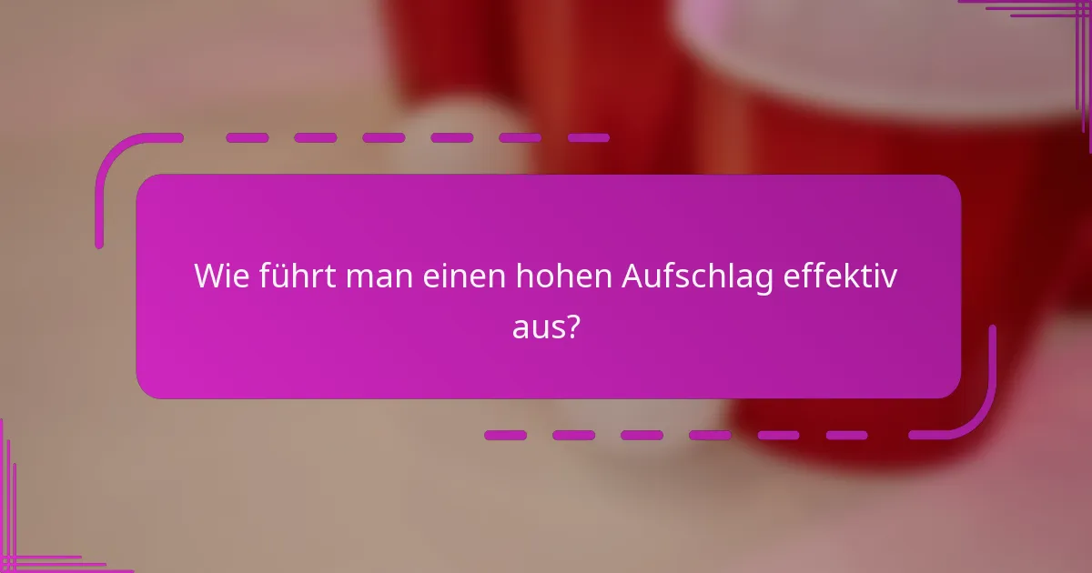 Wie führt man einen hohen Aufschlag effektiv aus?
