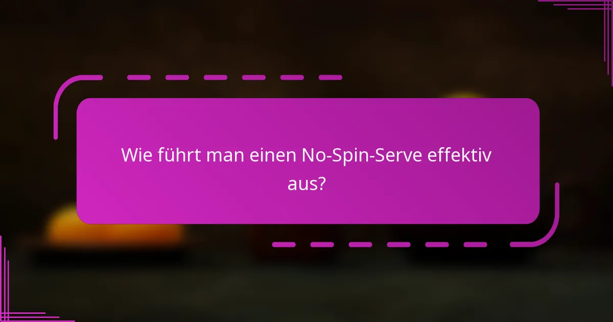 Wie führt man einen No-Spin-Serve effektiv aus?