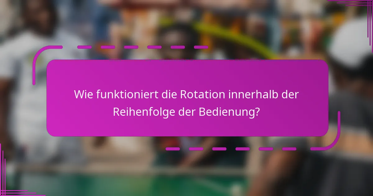 Wie funktioniert die Rotation innerhalb der Reihenfolge der Bedienung?