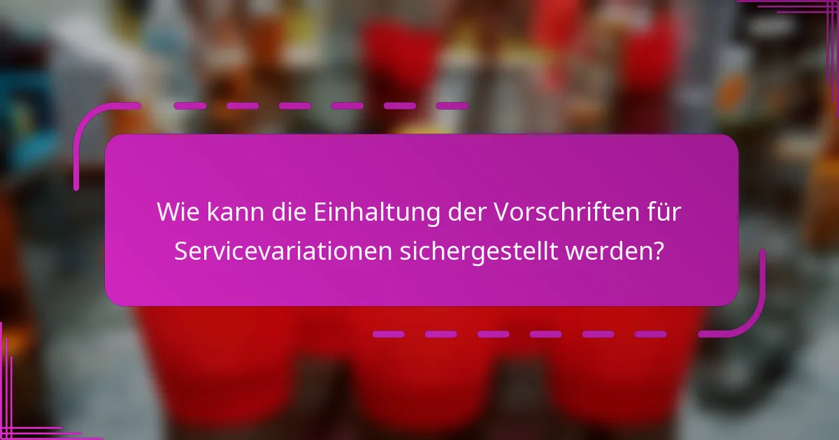 Wie kann die Einhaltung der Vorschriften für Servicevariationen sichergestellt werden?