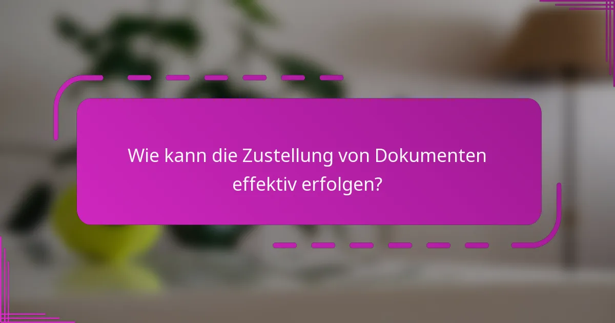 Wie kann die Zustellung von Dokumenten effektiv erfolgen?