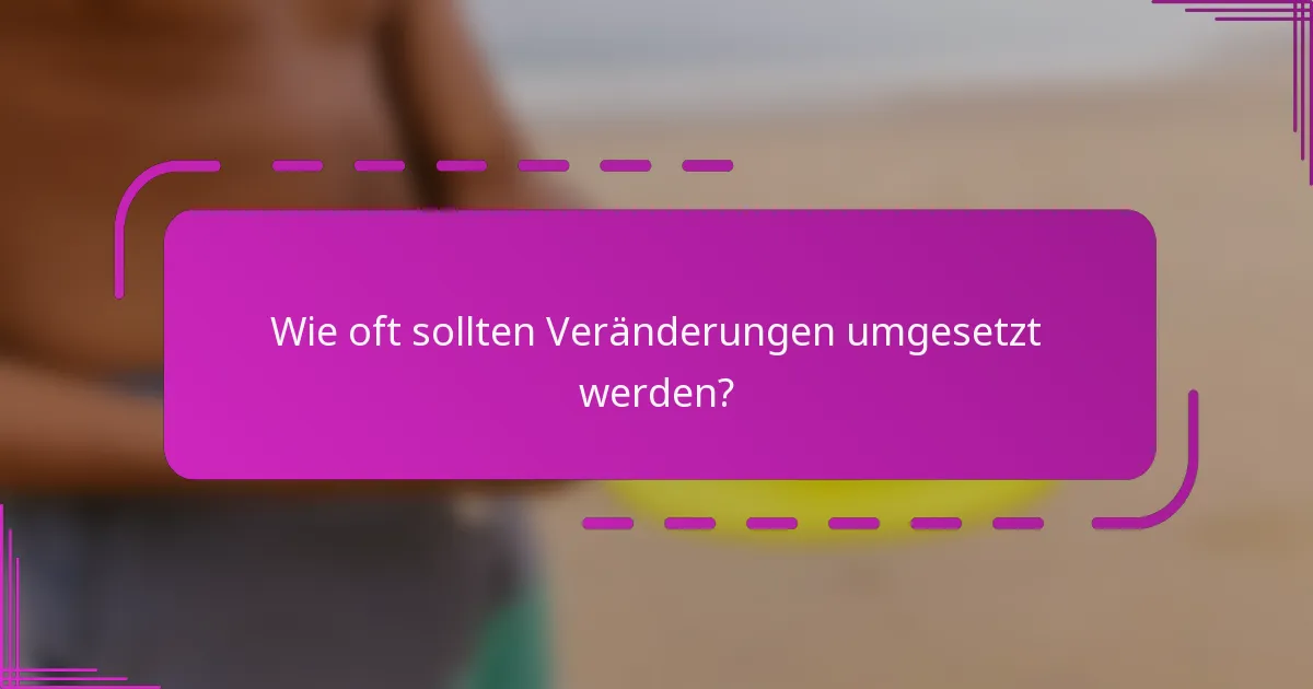 Wie oft sollten Veränderungen umgesetzt werden?