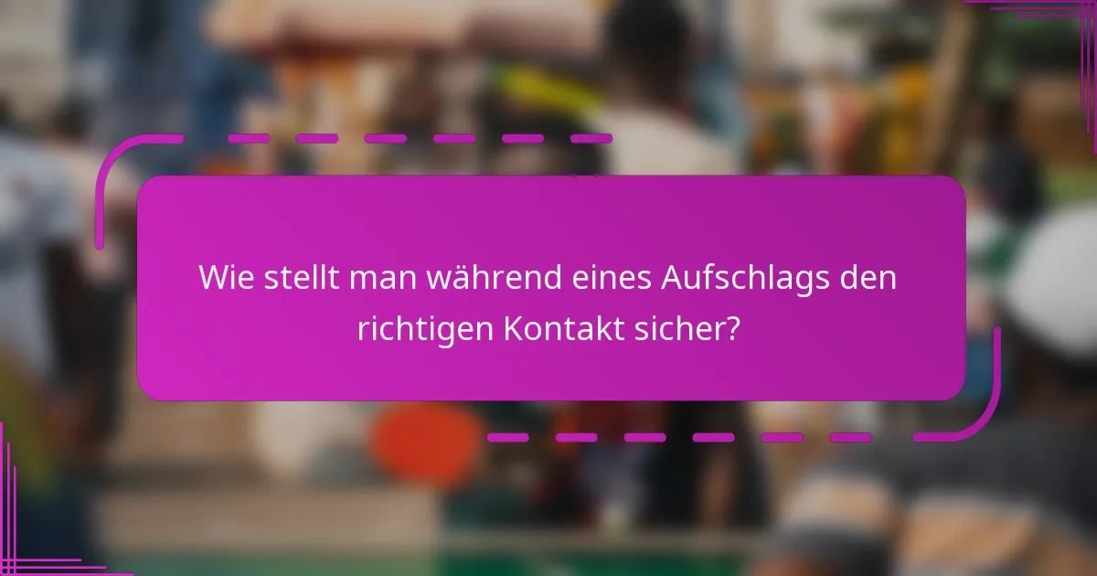 Wie stellt man während eines Aufschlags den richtigen Kontakt sicher?