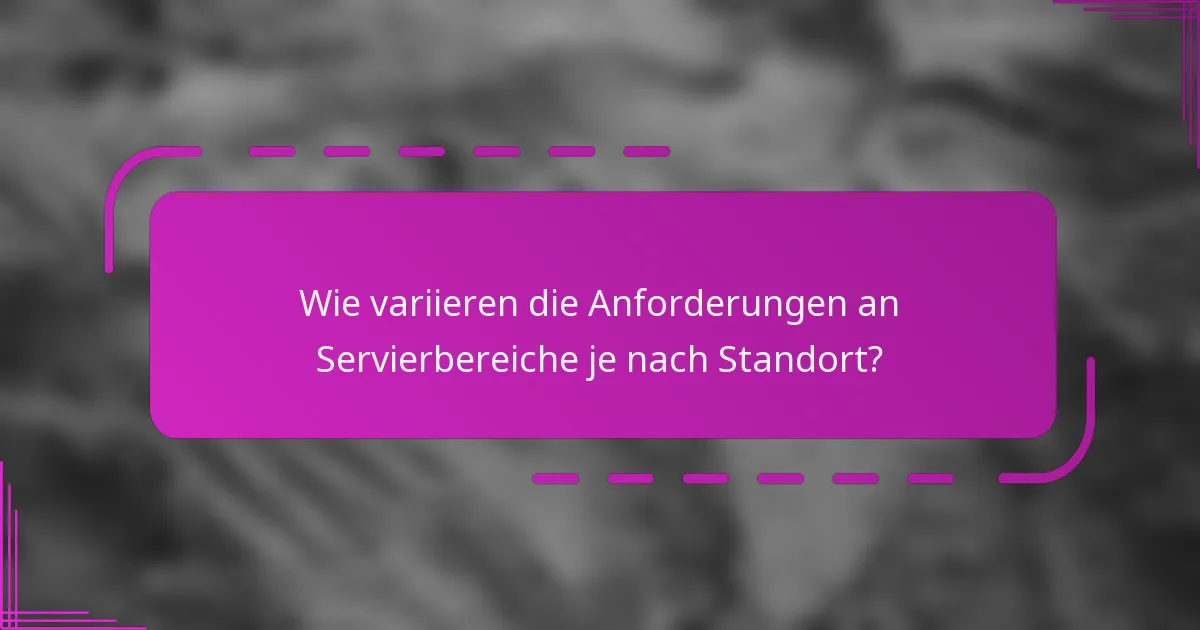 Wie variieren die Anforderungen an Servierbereiche je nach Standort?