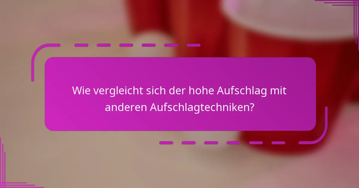 Wie vergleicht sich der hohe Aufschlag mit anderen Aufschlagtechniken?