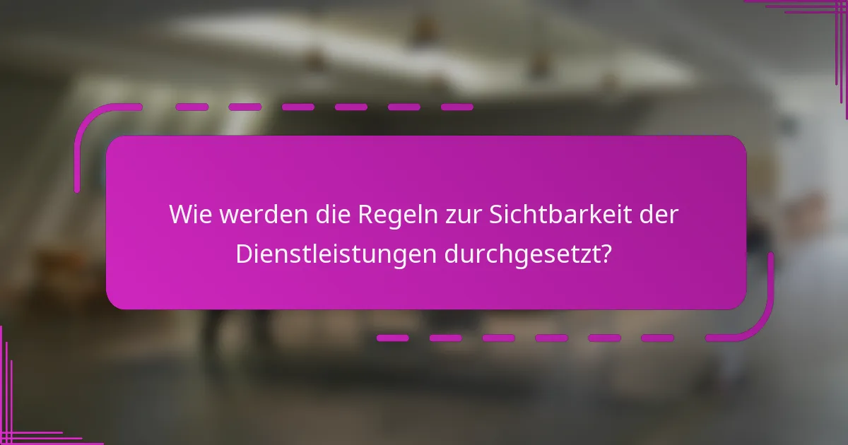 Wie werden die Regeln zur Sichtbarkeit der Dienstleistungen durchgesetzt?