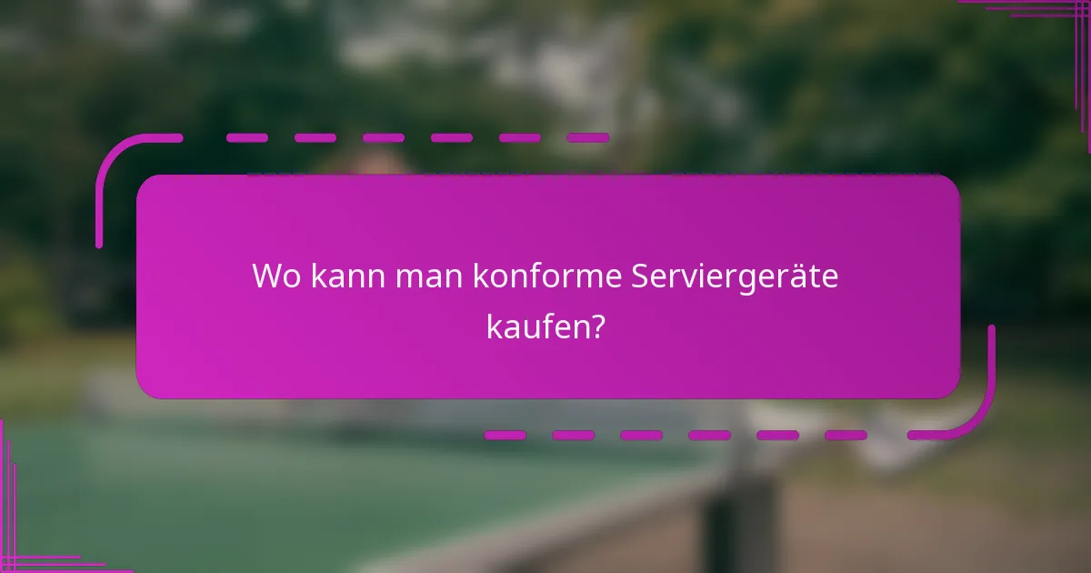 Wo kann man konforme Serviergeräte kaufen?