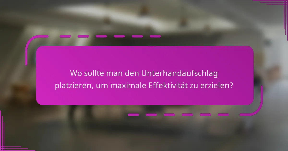 Wo sollte man den Unterhandaufschlag platzieren, um maximale Effektivität zu erzielen?